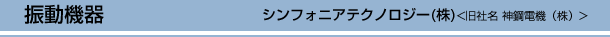 振動機器 シンフォニアテクノロジー(株)<旧社名神鋼電機(株)>