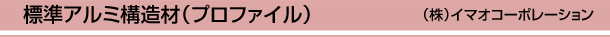 標準アルミ構造材(プロファイル) (株)イマオコーポレーション