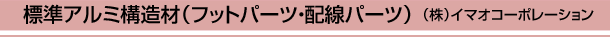 標準アルミ構造材(フットパーツ・配線パーツ) (株)イマオコーポレーション